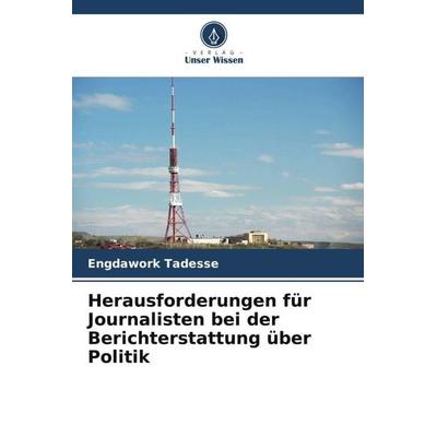 Herausforderungen für Journalisten bei der Berichterstattung über Politik, Taschenbuch von Engdawork Tadesse, Verlag Unser Wissen, 978-620-5-72289-3