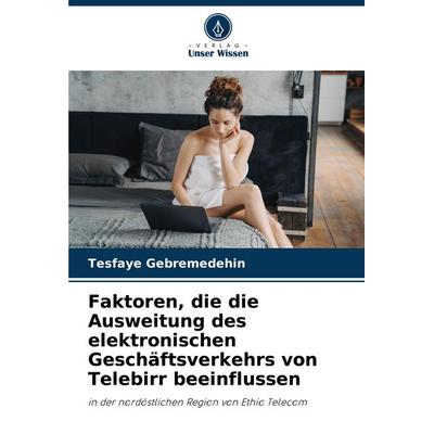 Faktoren, die die Ausweitung des elektronischen Geschäftsverkehrs von Telebirr beeinflussen, Taschenbuch von Tesfaye Gebremedehin, Verlag Unser