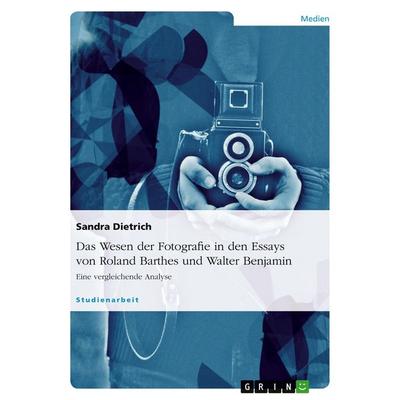 Das Wesen der Fotografie in den Essays von Roland Barthes und Walter Benjamin, Taschenbuch von Sandra Dietrich, GRIN, 978-3-638-70363-5