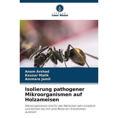 Isolierung pathogener Mikroorganismen auf Holzameisen, Taschenbuch von Anam Arshad,Kausar Malik,Ammara Jamil, Verlag Unser Wissen