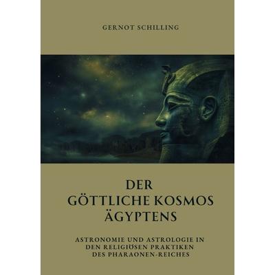 Der göttliche Kosmos Ägyptens, Gebundene Ausgabe von Gernot Schilling, Tredition, 978-3-384-33287-5
