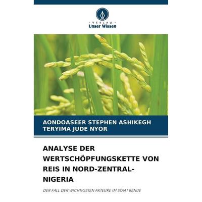Analyse der Wertschöpfungskette von Reis in Nord-Zentral-Nigeria, Taschenbuch von Aondoaseer Stephen Ashikegh,Teryima Jude Nyor, Verlag Unser Wissen,