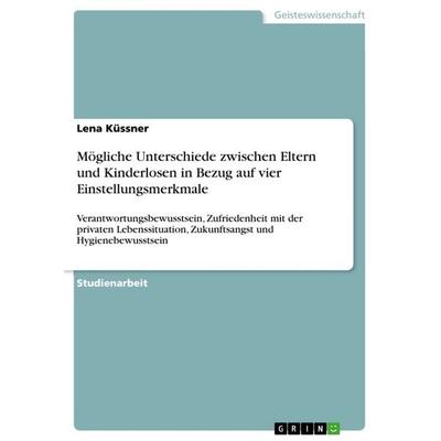 Mögliche Unterschiede zwischen Eltern und Kinderlosen in Bezug auf vier Einstellungsmerkmale, Taschenbuch von Lena Küssner, GRIN, 978-3-668-19993-4