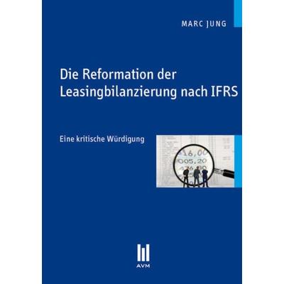 Die Reformation der Leasingbilanzierung nach IFRS, Taschenbuch von Marc Jung, Akademische Verlagsgemeinschaft München, 978-3-86306-670-3