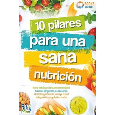 10 pilares para una sana nutrición. ¡Cómo fortalecer el sistema inmunológico, los vasos sanguíneos, los intestinos, el cerebro y estar más sano que