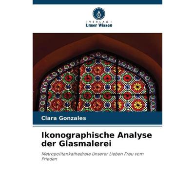 Ikonographische Analyse der Glasmalerei, Taschenbuch von Clara Gonzales, Verlag Unser Wissen, 978-620-2-37142-1