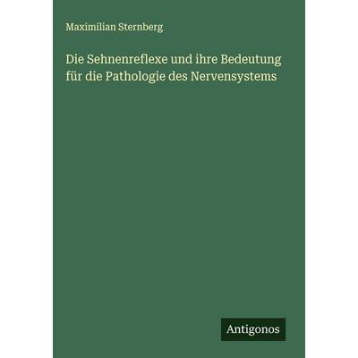 Die Sehnenreflexe und ihre Bedeutung für die Pathologie des Nervensystems, Gebundene Ausgabe von Maximilian Sternberg, Antigonos Verlag,
