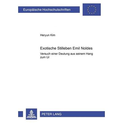 Exotische Stilleben Emil Noldes, Taschenbuch von Heryun Kim, Peter Lang GmbH, Internationaler Verlag der Wissenschaften, 978-3-631-37523-5
