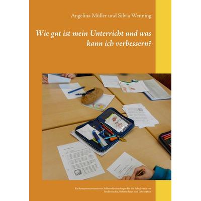 Wie gut ist mein Unterricht und was kann ich verbessern?, Taschenbuch von Angelina Müller,Silvia Wenning, BoD – Books on Demand, 978-3-7460-6751-3