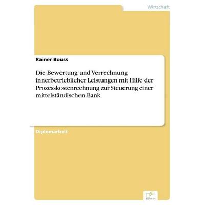 Die Bewertung und Verrechnung innerbetrieblicher Leistungen mit Hilfe der Prozesskostenrechnung zur Steuerung einer mittelständischen Bank,