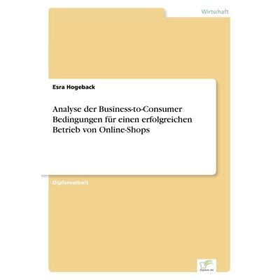 Analyse der Business-to-Consumer Bedingungen für einen erfolgreichen Betrieb von Online-Shops, Taschenbuch von Esra Hogeback, GRIN, 978-3-8386-3004-5