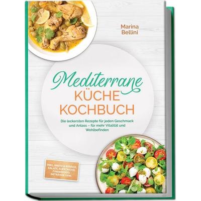 Mediterrane Küche Kochbuch: Die leckersten Rezepte für jeden Geschmack und Anlass – für mehr Vitalität und Wohlbefinden – inkl. Brote & Gebäck,