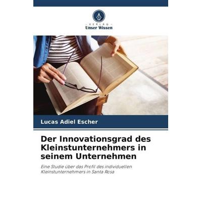 Der Innovationsgrad des Kleinstunternehmers in seinem Unternehmen, Taschenbuch von Lucas Adiel Escher, Verlag Unser Wissen, 978-620-6-38130-3