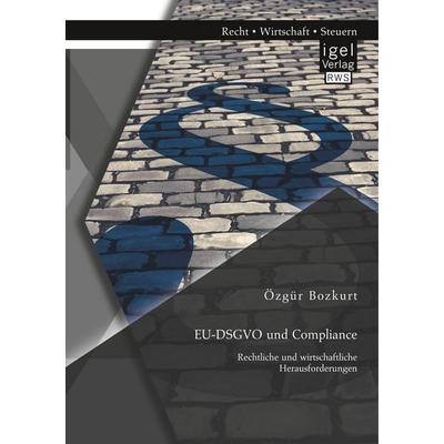 EU-DSGVO und Compliance. Rechtliche und wirtschaftliche Herausforderungen, Taschenbuch von Özgür Bozkurt, Igel Verlag RWS, 978-3-95485-363-2
