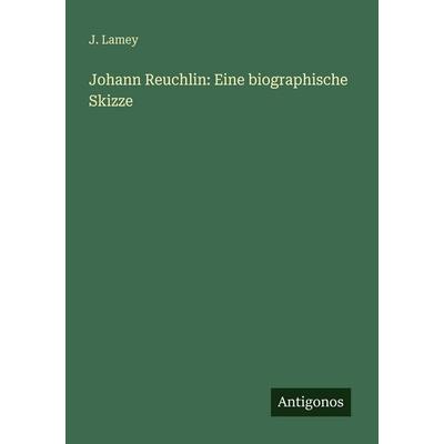 Johann Reuchlin: Eine biographische Skizze, Taschenbuch von J. Lamey, Antigonos Verlag, 978-3-563-65541-2
