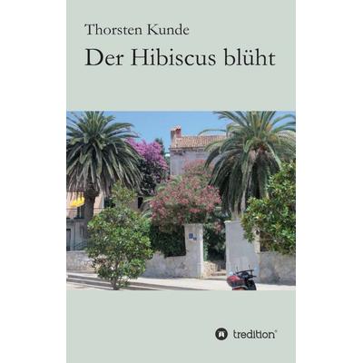 Der Hibiscus blüht, Taschenbuch von Thorsten Kunde, Tredition, 978-3-8495-2498-2