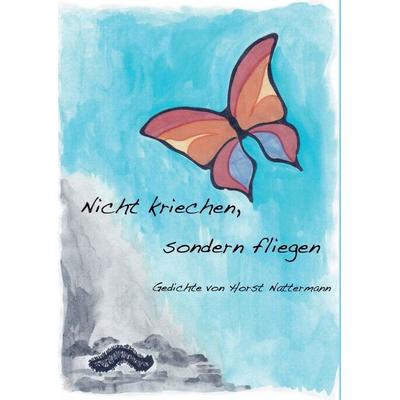 Nicht kriechen sondern fliegen, Gebundene Ausgabe von Horst Nattermann, BoD – Books on Demand, 978-3-8423-5944-4