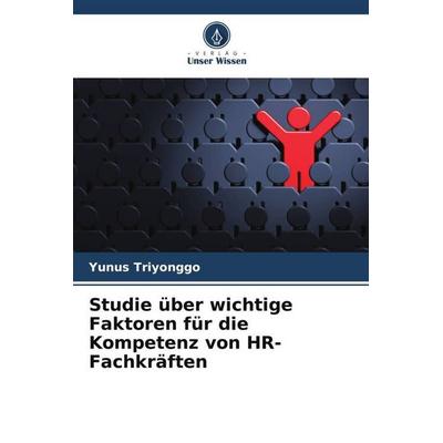 Studie über wichtige Faktoren für die Kompetenz von HR-Fachkräften, Taschenbuch von Yunus Triyonggo, Verlag Unser Wissen, 978-620-6-36389-7