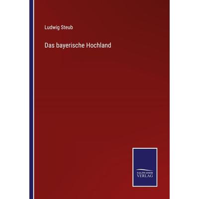 Das bayerische Hochland, Taschenbuch von Ludwig Steub, Outlook, 978-3-375-11102-1