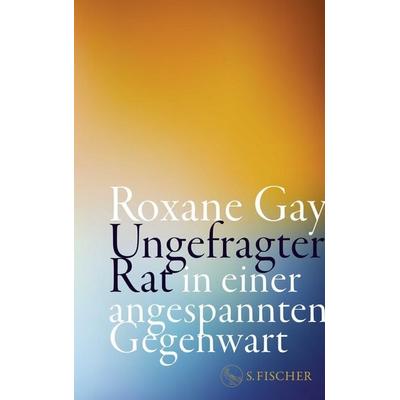 Ungefragter Rat in einer angespannten Gegenwart, Gebundene Ausgabe von Roxane Gay, S. Fischer Verlag, 978-3-10-397650-2