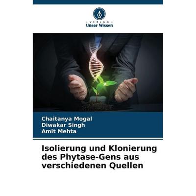 Isolierung und Klonierung des Phytase-Gens aus verschiedenen Quellen, Taschenbuch von Chaitanya Mogal,Diwakar Singh,Amit Mehta, Verlag Unser Wissen,