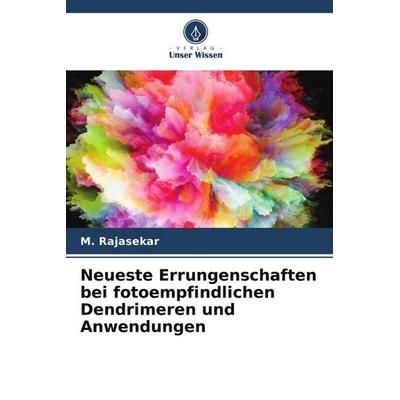 Neueste Errungenschaften bei fotoempfindlichen Dendrimeren und Anwendungen, Taschenbuch von M. Rajasekar, Verlag Unser Wissen, 978-620-5-80403-2