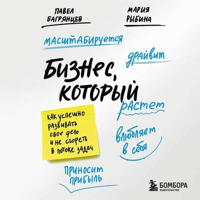 Biznes, kotoryy rastet. Kak uspeshno razvivat svoe delo i ne sgoret v potoke zadach - Pavel Bagryantsev,Mariya Rybina, Audio, 9785042245343