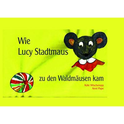 Wie Lucy Stadtmaus zu den Waldmäusen kam, Gebundene Ausgabe von Käte Wischeropp,Anni Pape, BoD – Books on Demand, 978-3-7357-8623-4