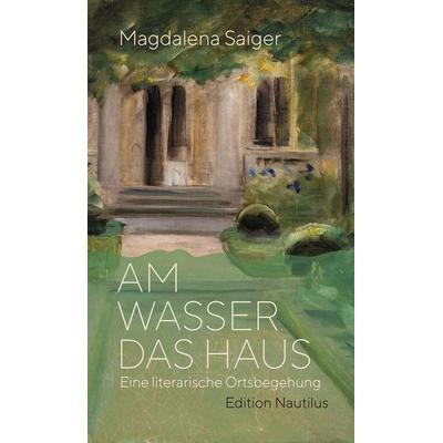 Am Wasser das Haus, Gebundene Ausgabe von Magdalena Saiger, Edition Nautilus GmbH, 978-3-96054-384-8