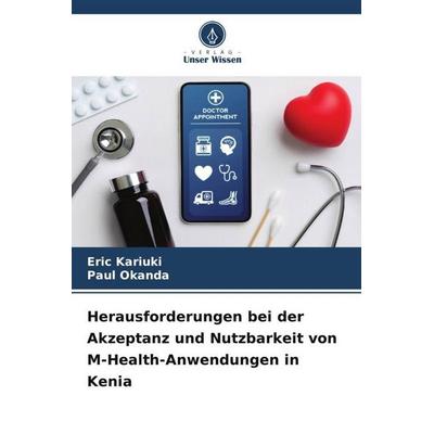 Herausforderungen bei der Akzeptanz und Nutzbarkeit von M-Health-Anwendungen in Kenia, Taschenbuch von Eric Kariuki,Paul Okanda, Verlag Unser Wissen,