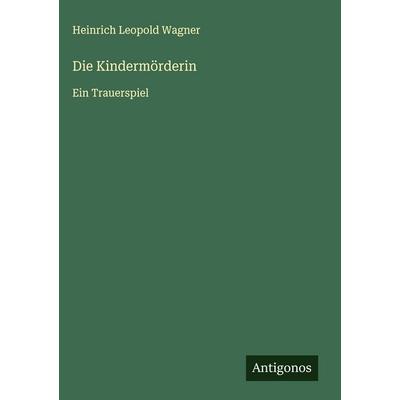 Die Kindermörderin, Gebundene Ausgabe von Heinrich Leopold Wagner, Antigonos Verlag, 978-3-566-01136-9