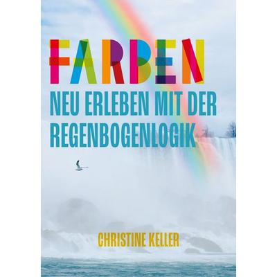 Farben neu erleben mit der Regenbogenlogik, Taschenbuch von Christine Keller, BoD – Books on Demand, 978-3-7526-1777-1