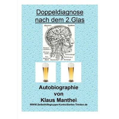 Doppeldiagnose nach dem 2. Glas Autobiographie von Klaus Manthei www.selbsthilfegruppe-kontrolliertes-trinken.de, Taschenbuch von Klaus Manthei,
