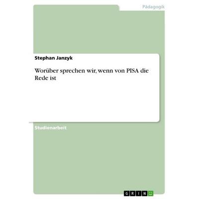 Worüber sprechen wir, wenn von PISA die Rede ist, Taschenbuch von Stephan Janzyk, GRIN, 978-3-656-23699-3