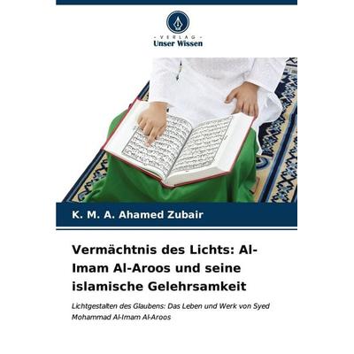 Vermächtnis des Lichts: Al-Imam Al-Aroos und seine islamische Gelehrsamkeit, Taschenbuch von K. Ahamed Zubair, Verlag Unser Wissen, 978-620-7-01071-4