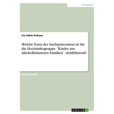 Welche Form der Suchtprävention ist für die Hochrisikogruppe ´Kinder aus alkoholbelasteten Familien´ ziehlführend?, Taschenbuch von Iris Adele