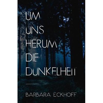 Um uns herum die Dunkelheit, Taschenbuch von Barbara Eckhoff, Epubli, 978-3-7485-4138-7
