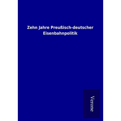 Zehn Jahre Preußisch-deutscher Eisenbahnpolitik, Taschenbuch von , BoD - Books on Demand