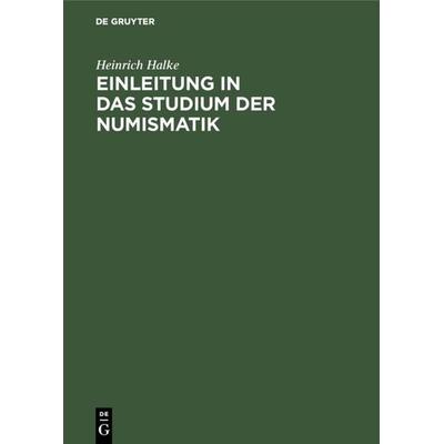 Einleitung in das Studium der Numismatik, Gebundene Ausgabe von Heinrich Halke, De Gruyter, 978-3-11-109899-9