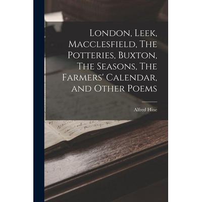London, Leek, Macclesfield, The Potteries, Buxton, The Seasons, The Farmers' Calendar, and Other Poems, Taschenbuch von Alfred Hine, Creative Media