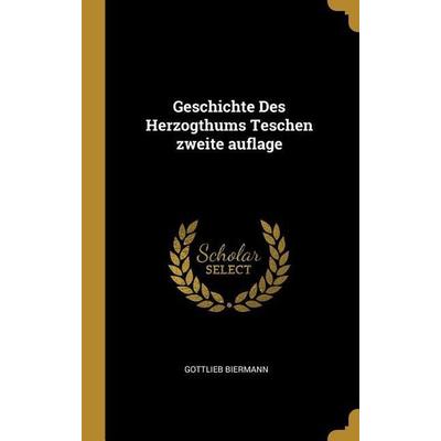Geschichte Des Herzogthums Teschen Zweite Auflage, Gebundene Ausgabe von Gottlieb Biermann, Creative Media Partners, LLC, 978-0-274-96898-5