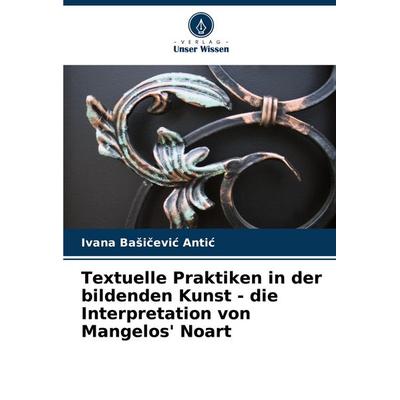 Textuelle Praktiken in der bildenden Kunst - die Interpretation von Mangelos' Noart, Taschenbuch von Ivana Ba¿i¿evi¿ Anti¿, Verlag Unser Wissen,