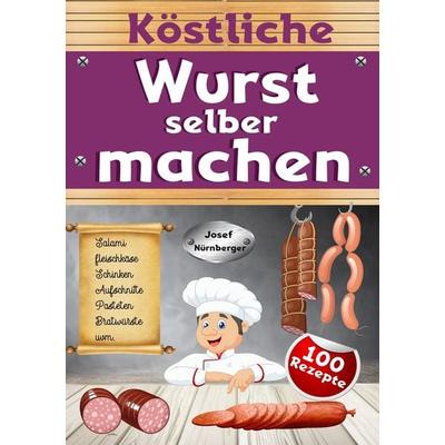 Köstliche Wurst selber machen, Taschenbuch von Josef Nürnberger, Tolino media, 978-3-7579-5088-0