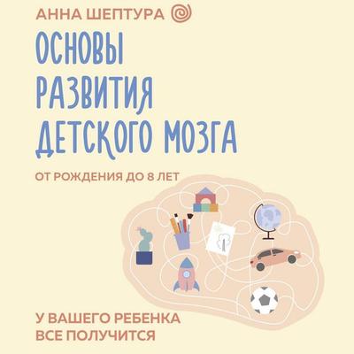 Osnovy razvitiya detskogo mozga. U vashego rebenka vse poluchitsya! - Anna Sheptura, Audio, 9785171714666