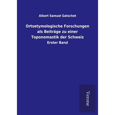Ortsetymologische Forschungen als Beiträge zu einer Toponomastik der Schweiz, Taschenbuch von Albert Samuel Gatschet, BoD - Books on Demand