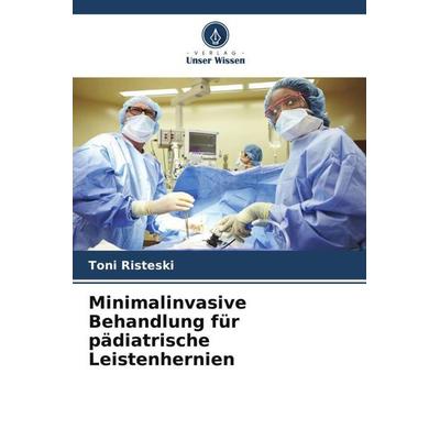 Minimalinvasive Behandlung für pädiatrische Leistenhernien, Taschenbuch von Toni Risteski, Verlag Unser Wissen, 978-620-5-81528-1