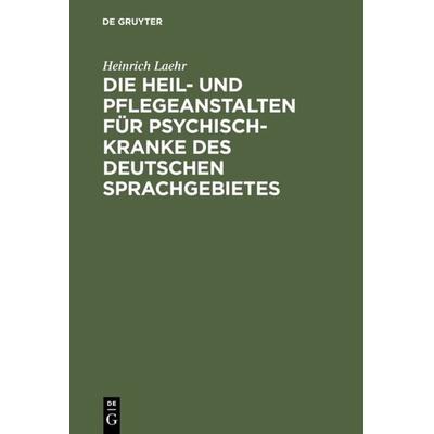 Die Heil- und Pflegeanstalten für Psychisch-Kranke des deutschen Sprachgebietes, Gebundene Ausgabe von Heinrich Laehr, De Gruyter, 978-3-11-130150-1