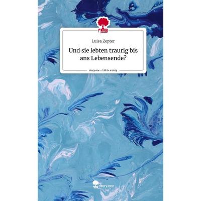 Und sie lebten traurig bis ans Lebensende?. Life is a Story - story.one, Gebundene Ausgabe von Luisa Zepter, Story.one publishing, 978-3-7108-5223-7