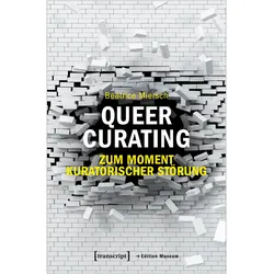 Queer Curating - Zum Moment kuratorischer Störung, Fachbücher von Beatrice Miersch