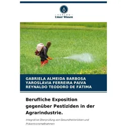 Berufliche Exposition gegenüber Pestiziden in der Agrarindustrie., Fachbücher von REYNALDO TEODORO DE FTIMA, GABRIELA ALMEIDA BARBOSA, Yaroslvia Ferreira Paiva